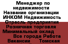 Менеджер по недвижимости › Название организации ­ ИНКОМ-Недвижимость › Отрасль предприятия ­ Розничная торговля › Минимальный оклад ­ 60 000 - Все города Работа » Вакансии   . Томская обл.,Томск г.